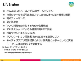 Copyright	
  (C)	
  DeNA	
  Co.,Ltd.	
  All	
  Rights	
  Reserved.	
  
	
	
	
	
	
	
	
	
	
	
	
Lift Engine について詳しくはこちら	
・DeNA流流 cocos2d-x との付き合い⽅方	
http://www.slideshare.net/dena_study/denacocos2d-x	
8	
  
 