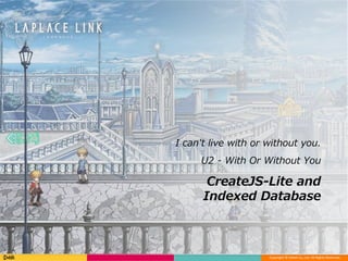 Copyright © DeNA Co.,Ltd. All Rights Reserved.
CreateJS-Lite and
Indexed Database
I can't live with or without you.
U2 - With Or Without You
 