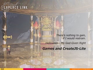 Copyright © DeNA Co.,Ltd. All Rights Reserved.
Games and CreateJS-Lite
There’s nothing to gain,
if I would restrain.
Helloween - My God-Given Right
 