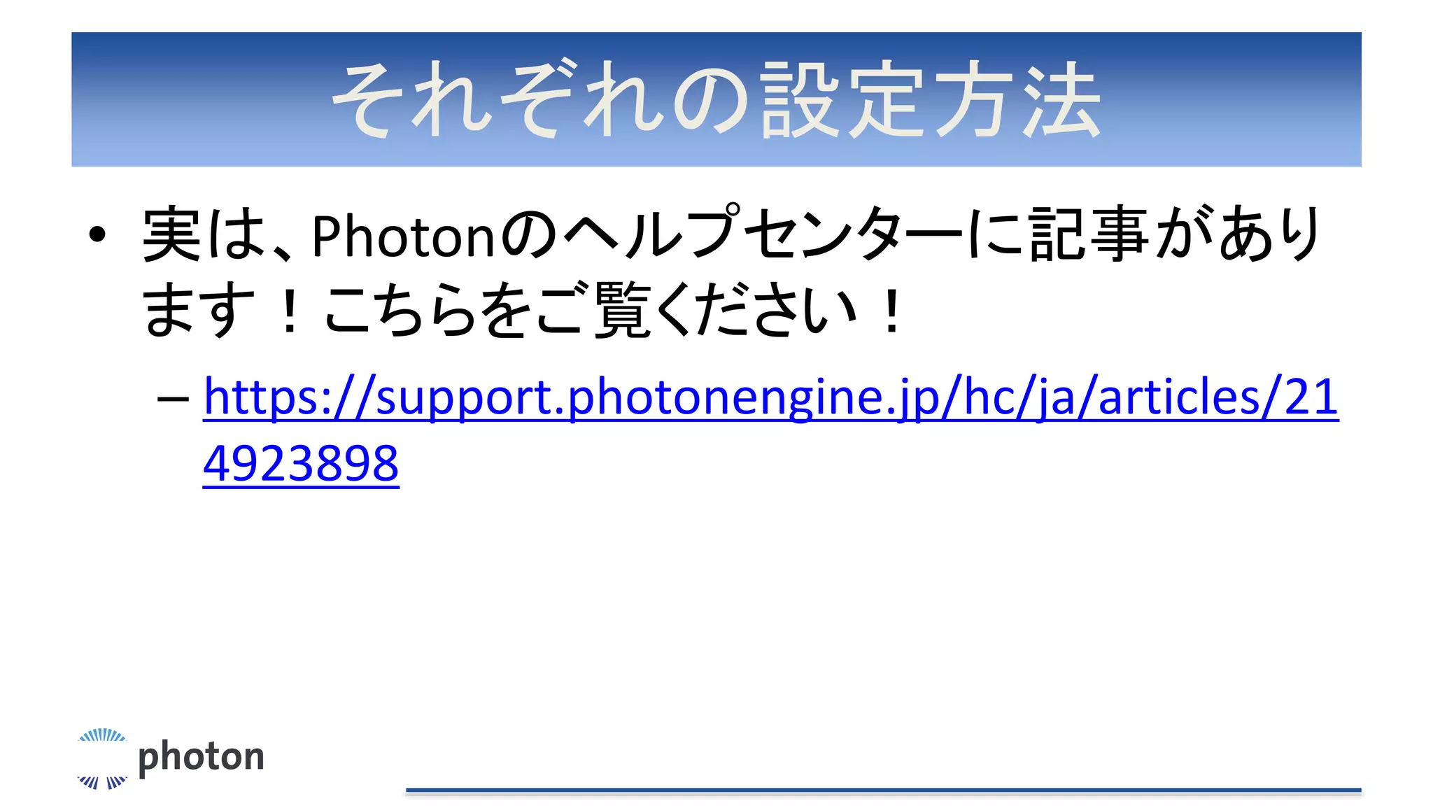 それぞれの設定方法
• 実は、Photonのヘルプセンターに記事があり
ます！こちらをご覧ください！
– https://support.photonengine.jp/hc/ja/articles/21
4923898
 