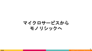 Copyright © DeNA Co.,Ltd. All Rights Reserved.
21
マイクロサービスから
モノリシックへ
 