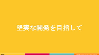Copyright © DeNA Co.,Ltd. All Rights Reserved.
堅実な開発を目指して
 