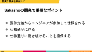 Copyright © DeNA Co.,Ltd. All Rights Reserved.
 要件定義からエンジニアが参加して仕様を作る
 仕様通りに作る
 仕様通りに動き続けることを担保する
堅実な開発を目剤して
Sakashoの開発で重要なポイント
 