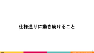 Copyright © DeNA Co.,Ltd. All Rights Reserved.
39
仕様通りに動き続けること
 
