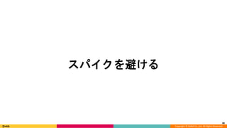 Copyright © DeNA Co.,Ltd. All Rights Reserved.
48
スパイクを避ける
 