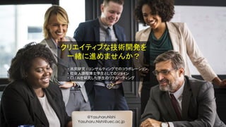 クリエイティブな技術開発を
一緒に進めませんか？
・ 共同研究 / コンサルティングでのコラボレーション
・ 社会人課程博士学生としてのジョイン
・ CI / AIを研究した学生のリクルーティング
@YasuharuNishi
Yasuharu.Nishi@uec.ac.jp
 