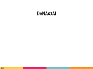 Copyright	(C)	2016	DeNA	Co.,Ltd.	All	Rights	Reserved.	
DeNAのAI
 