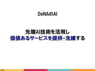 Copyright	(C)	2016	DeNA	Co.,Ltd.	All	Rights	Reserved.	
先端AI技術を活用し
価値あるサービスを提供・洗練する
DeNAのAI
 