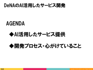 Copyright	(C)	2016	DeNA	Co.,Ltd.	All	Rights	Reserved.	
AGENDA
◆開発プロセス・心がけていること
◆AI活用したサービス提供
DeNAのAI活用したサービス開発
 