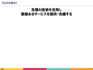 Copyright	(C)	2016	DeNA	Co.,Ltd.	All	Rights	Reserved.	
先端AI技術を活用し
価値あるサービスを提供・洗練する
DeNAのAI
 