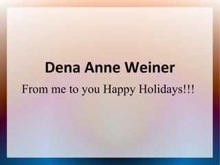 Dena Anne Weiner
From me to you Happy Holidays!!!
 