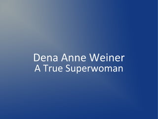 Dena Anne Weiner
A True Superwoman
 