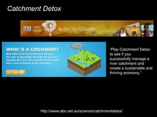 http://www.abc.net.au/science/catchmentdetox/ “ Play Catchment Detox to see if you successfully manage a river catchment a...