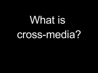 The Who, What, When, Where, Why and How of Cross-Media Slide 6