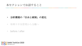 本セクションでお話すること
• 分析環境の「自由と統制」の変化
• 相乗り中央管理から分離へ
• before / after
 