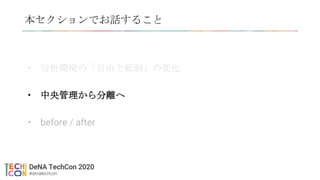 本セクションでお話すること
• 分析環境の「自由と統制」の変化
• 中央管理から分離へ
• before / after
 