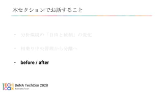 本セクションでお話すること
• 分析環境の「自由と統制」の変化
• 相乗り中央管理から分離へ
• before / after
 