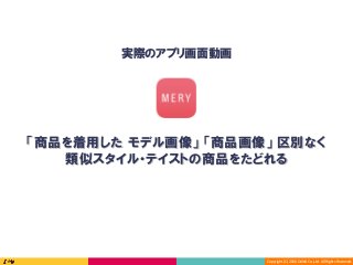 Copyright	(C)	2016	DeNA	Co.,Ltd.	All	Rights	Reserved.	
実際のアプリ画面動画
「商品を着用した モデル画像」 「商品画像」 区別なく
類似スタイル・テイストの商品をたどれる
 