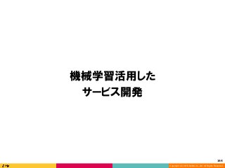 Copyright (C) 2016 DeNA Co.,Ltd. All Rights Reserved.
144	
機械学習活用した
サービス開発
 