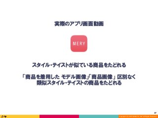 Copyright (C) 2016 DeNA Co.,Ltd. All Rights Reserved.
17	
実際のアプリ画面動画
スタイル・テイストが似ている商品をたどれる
「商品を着用した モデル画像」「商品画像」 区別なく
類似スタイル・テイストの商品をたどれる
 