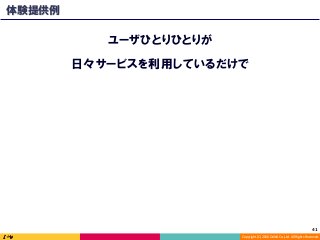 Copyright	(C)	2016	DeNA	Co.,Ltd.	All	Rights	Reserved.	
体験提供例
日々サービスを利用しているだけで
ユーザひとりひとりが
41	
 