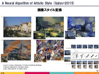 Copyright	(C)	2016	DeNA	Co.,Ltd.	All	Rights	Reserved.	
画像スタイル変換
A Neural Algorithm of Artistic Style (Gatys+2015)
Leon A. Gatys, Alexander S. Ecker, Matthias Bethge.
A Neural Algorithm of Artistic Style.
arXiv:1508.06576. In NIPS 2015.
88	
 