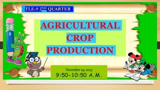 TLE-9 2ND QUARTER
AGRICULTURAL
CROP
PRODUCTION
November 29, 2023
9:50-10:50 A.M.
 