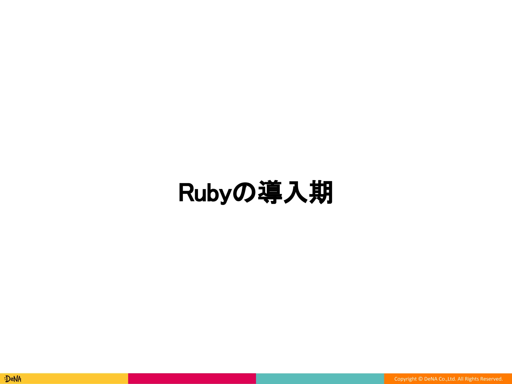 Copyright © DeNA Co.,Ltd. All Rights Reserved.
Rubyの導入期
 