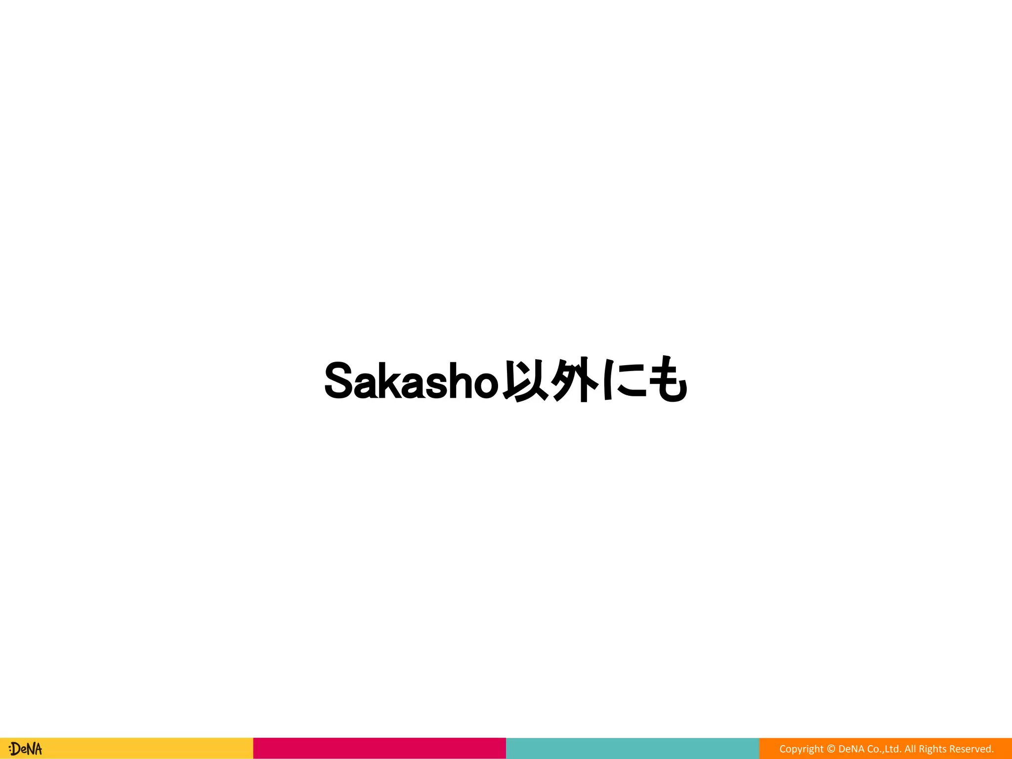 Copyright © DeNA Co.,Ltd. All Rights Reserved.
Sakasho以外にも
 