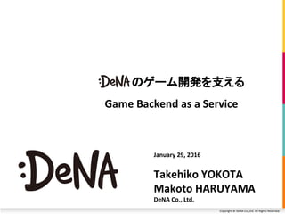 Copyright © DeNA Co.,Ltd. All Rights Reserved.
January 29, 2016
Takehiko YOKOTA
Makoto HARUYAMA
DeNA Co., Ltd.
のゲーム開発を支える
Game Backend as a Service
 