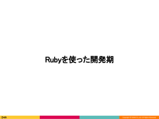 Copyright © DeNA Co.,Ltd. All Rights Reserved.
Rubyを使った開発期
 