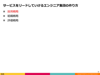 Copyright © DeNA Co.,Ltd. All Rights Reserved.
サービスをリードしていけるエンジニア集団の作り方
 採用戦略
 組織戦略
 評価戦略
14
 