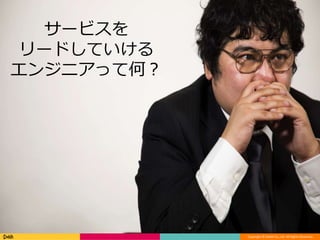 Copyright © DeNA Co.,Ltd. All Rights Reserved.
本日のお話
4
サービスを
リードしていける
エンジニアって何？
 