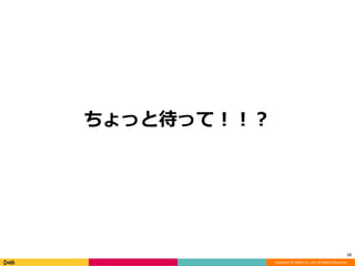 Copyright © DeNA Co.,Ltd. All Rights Reserved.
ちょっと待って！！？
12
 