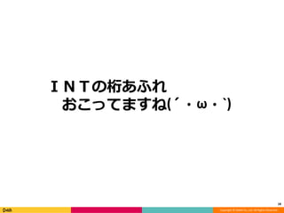 Copyright © DeNA Co.,Ltd. All Rights Reserved.
ＩＮＴの桁あふれ
おこってますね(´・ω・`)
18
 