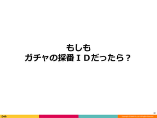 Copyright © DeNA Co.,Ltd. All Rights Reserved.
もしも
ガチャの採番ＩＤだったら？
19
 
