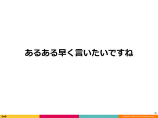 Copyright © DeNA Co.,Ltd. All Rights Reserved.
あるある早く言いたいですね
24
 