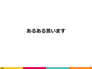 Copyright © DeNA Co.,Ltd. All Rights Reserved.
あるある言います
36
 