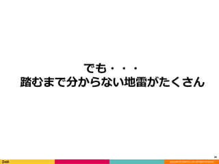 Copyright © DeNA Co.,Ltd. All Rights Reserved.
でも・・・
踏むまで分からない地雷がたくさん
44
 