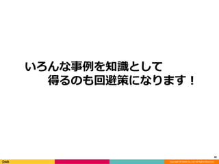 Copyright © DeNA Co.,Ltd. All Rights Reserved.
いろんな事例を知識として
得るのも回避策になります！
45
 