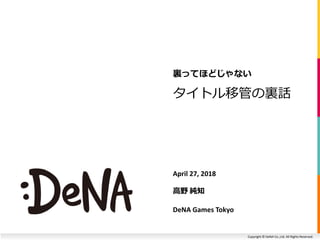 Copyright ? DeNA Co.,Ltd. All Rights Reserved.
ȥƹܤYԒ
YäƤۤɤʤ
April 27, 2018
Ұ ֪
DeNA Games Tokyo
 