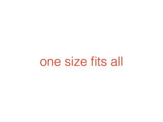 one size ﬁts all
 