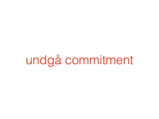 undgå commitment
 