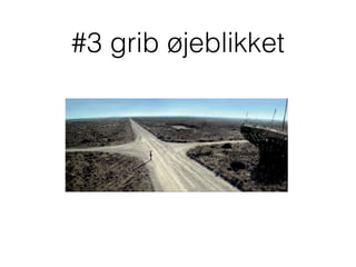 #3 grib øjeblikket
 