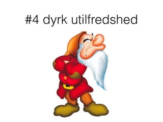 #4 dyrk utilfredshed
 