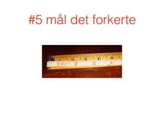 #5 mål det forkerte
 