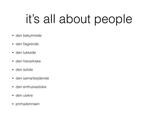 it’s all about people
• den bekymrede
• den ﬂagrende
• den lukkede
• den hierarkiske
• den solide
• den samarbejdende
• den enthusiastiske
• den usikre
• primadonnaen
 