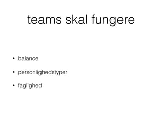 teams skal fungere
• balance
• personlighedstyper
• faglighed
 