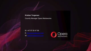 W: operamediaworks.com
Kristian Torgersen
Counrty Manager Opera Mediaworks
M: +47 97 55 47 99
E: ktorgersen@opera.com
 