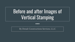 Before and after Images of
Vertical Stamping
By Denali Constructions Services, L.L.C
 